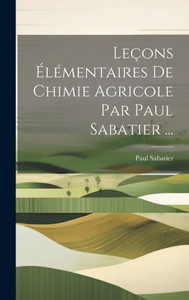 Leçons Élémentaires De Chimie Agricole Par Paul Sabatier ... (French Edition)