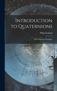 Introduction To Quaternions: With Numerous Examples Introduction To Quaternions: With Numerous Examples