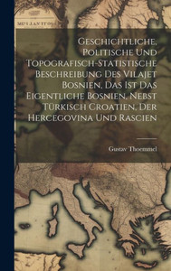 Geschichtliche, Politische Und Topografisch-Statistische Beschreibung Des Vilajet Bosnien, Das Ist Das Eigentliche Bosnien, Nebst Türkisch Croatien, Der Hercegovina Und Rascien (German Edition) Geschichtliche, Politische Und Topografisch-Statistische Beschreibung Des Vilajet Bosnien, Das Ist Das Eigentliche Bosnien, Nebst Türkisch Croatien, Der Hercegovina Und Rascien (German Edition)