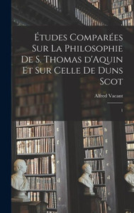 Études Comparées Sur La Philosophie De S. Thomas D'Aquin Et Sur Celle De Duns Scot: 1 (French Edition) Études Comparées Sur La Philosophie De S. Thomas D'Aquin Et Sur Celle De Duns Scot: 1 (French Edition)