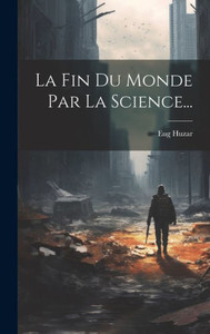 La Fin Du Monde Par La Science... (French Edition)