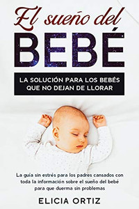 El sueńo del bebé: La solución para los bebés que no dejan de llorar: La guía sin estŕes para los padres cansados con toda la información ... que duerma sin problemas (Spanish Edition)