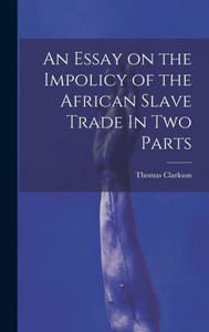An Essay On The Impolicy Of The African Slave Trade In Two Parts