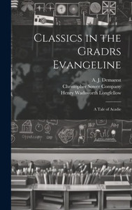 Classics In The Gradrs Evangeline: A Tale Of Acadie Classics In The Gradrs Evangeline: A Tale Of Acadie