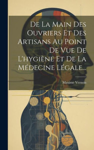 De La Main Des Ouvriers Et Des Artisans Au Point De Vue De L'Hygiène Et De La Médecine Légale... (French Edition) De La Main Des Ouvriers Et Des Artisans Au Point De Vue De L'Hygiène Et De La Médecine Légale... (French Edition)