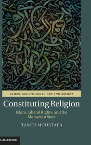 Constituting Religion: Islam, Liberal Rights, And The Malaysian State (Cambridge Studies In Law And Society)