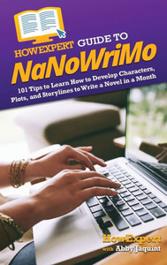 Howexpert Guide To Nanowrimo: 101 Tips To Learn How To Develop Characters, Plots, And Storylines To Write A Novel In A Month Howexpert Guide To Nanowrimo: 101 Tips To Learn How To Develop Characters, Plots, And Storylines To Write A Novel In A Month