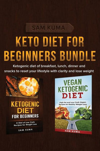 Keto Diet For Beginners Bundle: Ketogenic Diet Of Breakfast, Lunch, Dinner And Snacks To Reset Your Lifestyle With Clarity And Lose Weight