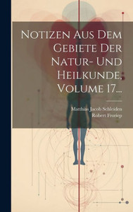Notizen Aus Dem Gebiete Der Natur- Und Heilkunde, Volume 17... (German Edition) Notizen Aus Dem Gebiete Der Natur- Und Heilkunde, Volume 17... (German Edition)