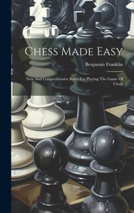 Chess Made Easy: New And Comprehensive Rules For Playing The Game Of Chess