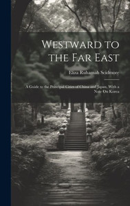 Westward To The Far East: A Guide To The Principal Cities Of China And Japan, With A Note On Korea Westward To The Far East: A Guide To The Principal Cities Of China And Japan, With A Note On Korea