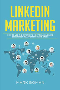 LinkedIn Marketing: How to Use the Internet's Most Reliable Lead Generation Platform to Make Sales LinkedIn Marketing: How to Use the Internet's Most Reliable Lead Generation Platform to Make Sales