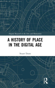 A History Of Place In The Digital Age (Digital Research In The Arts And Humanities)