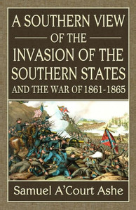 A Southern View Of The Invasion Of The Southern States And War Of 1861-65