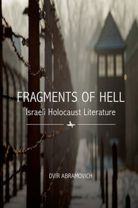 Fragments Of Hell: Israeli Holocaust Literature Fragments Of Hell: Israeli Holocaust Literature
