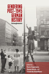 Gendering Post-1945 German History: Entanglements Gendering Post-1945 German History: Entanglements