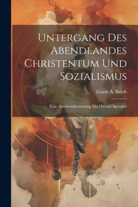 Untergang Des Abendlandes Christentum Und Sozialismus: Eine Auseinandersetzung Mit Oswald Spengler (German Edition)