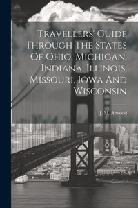Travellers' Guide Through The States Of Ohio, Michigan, Indiana, Illinois, Missouri, Iowa And Wisconsin Travellers' Guide Through The States Of Ohio, Michigan, Indiana, Illinois, Missouri, Iowa And Wisconsin