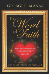 The Word Of Faith: Living By Faith Pleases Our Mighty God