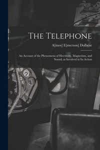 The Telephone: An Account Of The Phenomena Of Electricity, Magnetism, And Sound, As Involved In Its Action