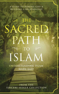 The Sacred Path To Islam: A Guide To Seeking Allah (God) & Building A Relationship (Understanding Islam | Learn Islam | Basic Beliefs Of Islam | Islam Beliefs And Practices)