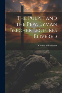 The Pulpit And The Pew, Lyman Beecher Lectures Elivered