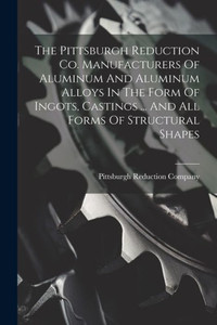 The Pittsburgh Reduction Co. Manufacturers Of Aluminum And Aluminum Alloys In The Form Of Ingots, Castings ... And All Forms Of Structural Shapes The Pittsburgh Reduction Co. Manufacturers Of Aluminum And Aluminum Alloys In The Form Of Ingots, Castings ... And All Forms Of Structural Shapes
