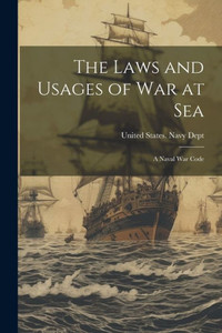 The Laws And Usages Of War At Sea: A Naval War Code