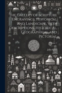 The Gallery Of Scripture Engravings, Historical And Landscape, With Descriptions, Historical, Geographical And Pictorial; Volume 1 The Gallery Of Scripture Engravings, Historical And Landscape, With Descriptions, Historical, Geographical And Pictorial; Volume 1