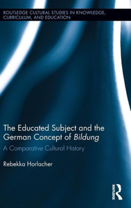 The Educated Subject And The German Concept Of Bildung: A Comparative Cultural History (Routledge Cultural Studies In Knowledge, Curriculum, And Education) The Educated Subject And The German Concept Of Bildung: A Comparative Cultural History (Routledge Cultural Studies In Knowledge, Curriculum, And Education)
