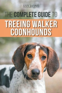 The Complete Guide To Treeing Walker Coonhounds: Finding, Raising, Training, Feeding, Exercising, Socializing, And Loving Your New Walker Coonhound Puppy The Complete Guide To Treeing Walker Coonhounds: Finding, Raising, Training, Feeding, Exercising, Socializing, And Loving Your New Walker Coonhound Puppy