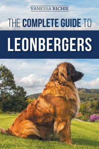 The Complete Guide To Leonbergers: Selecting, Training, Feeding, Exercising, Socializing, And Loving Your New Leonberger Puppy The Complete Guide To Leonbergers: Selecting, Training, Feeding, Exercising, Socializing, And Loving Your New Leonberger Puppy