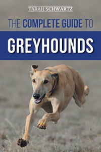 The Complete Guide To Greyhounds: Finding, Raising, Training, Exercising, Socializing, Properly Feeding And Loving Your New Greyhound Dog The Complete Guide To Greyhounds: Finding, Raising, Training, Exercising, Socializing, Properly Feeding And Loving Your New Greyhound Dog