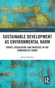 Sustainable Development As Environmental Harm: Rights, Regulation, And Injustice In The Canadian Oil Sands (Crimes Of The Powerful)