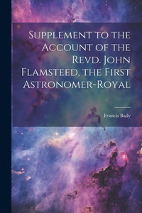 Supplement To The Account Of The Revd. John Flamsteed, The First Astronomer-Royal