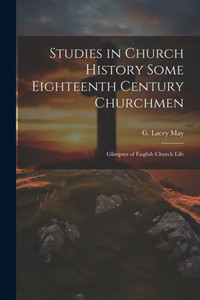 Studies In Church History Some Eighteenth Century Churchmen; Glimpses Of English Church Life