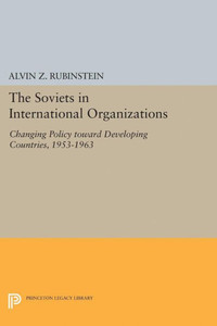 Soviets In International Organizations: Changing Policy Toward Developing Countries, 1953-1963 (Princeton Legacy Library, 1980) Soviets In International Organizations: Changing Policy Toward Developing Countries, 1953-1963 (Princeton Legacy Library, 1980)