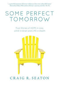 Some Perfect Tomorrow: True Stories Of Hope In Loss, Love In Grief, And Life In Death Some Perfect Tomorrow: True Stories Of Hope In Loss, Love In Grief, And Life In Death
