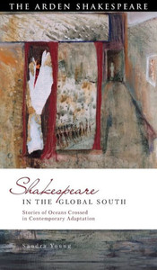 Shakespeare In The Global South: Stories Of Oceans Crossed In Contemporary Adaptation (Global Shakespeare Inverted)