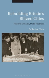 Rebuilding Britain's Blitzed Cities: Hopeful Dreams, Stark Realities