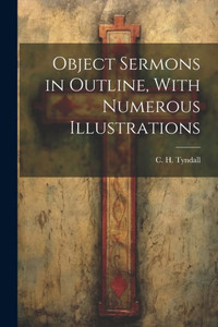 Object Sermons In Outline, With Numerous Illustrations Object Sermons In Outline, With Numerous Illustrations