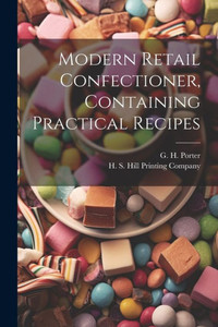 Modern Retail Confectioner, Containing Practical Recipes Modern Retail Confectioner, Containing Practical Recipes