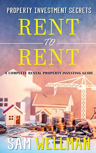 Property Investment Secrets - Rent to Rent: A Complete Rental Property Investing Guide: Using HMO’s and Sub-Letting to Build a Passive Income and Achieve Financial Freedom from Real Estate, UK Property Investment Secrets - Rent to Rent: A Complete Rental Property Investing Guide: Using HMO’s and Sub-Letting to Build a Passive Income and Achieve Financial Freedom from Real Estate, UK