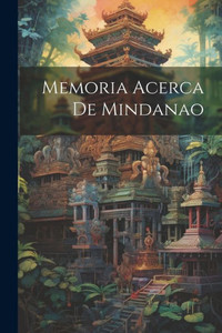 Memoria Acerca De Mindanao (Spanish Edition) Memoria Acerca De Mindanao (Spanish Edition)