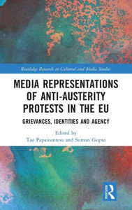 Media Representations Of Anti-Austerity Protests In The Eu: Grievances, Identities And Agency (Routledge Research In Cultural And Media Studies) Media Representations Of Anti-Austerity Protests In The Eu: Grievances, Identities And Agency (Routledge Research In Cultural And Media Studies)