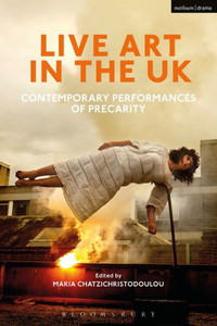 Live Art In The Uk: Contemporary Performances Of Precarity Live Art In The Uk: Contemporary Performances Of Precarity