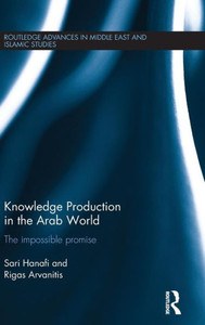 Knowledge Production In The Arab World: The Impossible Promise (Routledge Advances In Middle East And Islamic Studies)