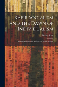 Kafir Socialism And The Dawn Of Individualism; An Introduction To The Study Of The Native Problem