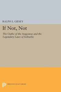 If Not, Not: The Oathe Of The Aragonese And The Legendary Laws Of Sobrarbe (Princeton Legacy Library, 2043)
