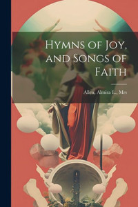 Hymns Of Joy, And Songs Of Faith Hymns Of Joy, And Songs Of Faith